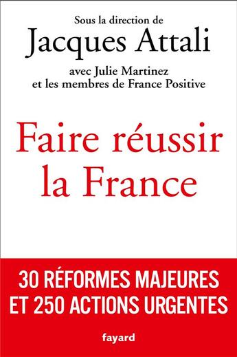 Couverture du livre « Faire réussir la France : 30 réformes majeures et 250 actions urgentes » de Jacques Attali et Julie Martinez aux éditions Fayard