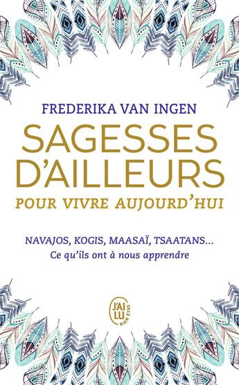 Couverture du livre « Sagesses d'ailleurs pour vivre aujourd'hui ; Navajos, Kogis, Maasaï, Tsaatans... ce qu'ils ont à nous apprendre » de Frederila Van Ingen aux éditions J'ai Lu