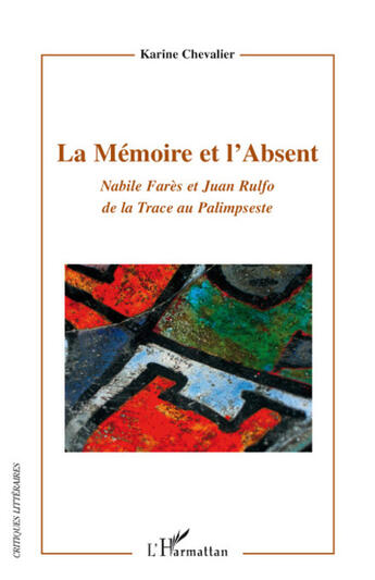 Couverture du livre « La mémoire et l'absent ; Nabile Farès et Juan Rulfo de la trace au palimpseste » de Karine Chevalier aux éditions L'harmattan