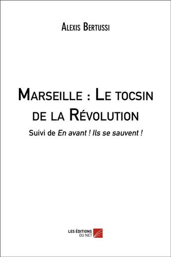 Couverture du livre « Marseille ; le tocsin de la Révolution ; en avant ! ils se sauvent ! » de Alexis Bertussi aux éditions Editions Du Net