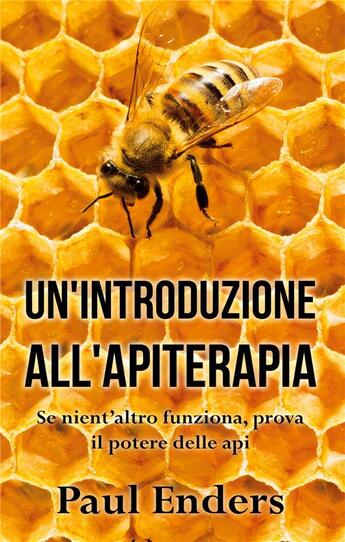 Couverture du livre « Un'introduzione all'apiterapia ; se nient'altro funziona, prova il potere delle api » de Paul Enders aux éditions Books On Demand