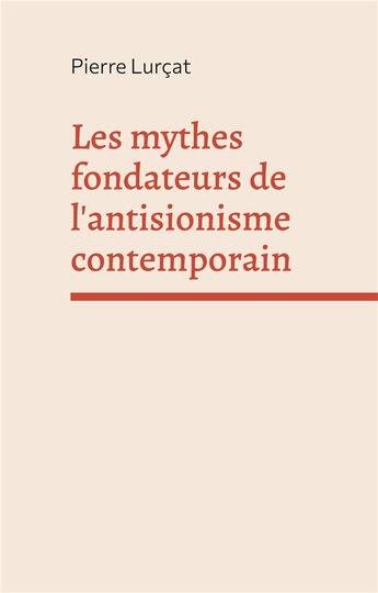 Couverture du livre « Les mythes fondateurs de l'antisionisme contemporain » de Pierre Lurcat aux éditions Books On Demand