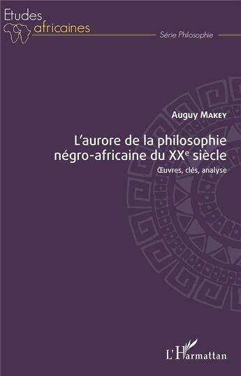 Couverture du livre « L'aurore de la philosophie negro-africaine du XXe siècle ; oeuvres, clés, analyse » de Auguy Makey aux éditions L'harmattan