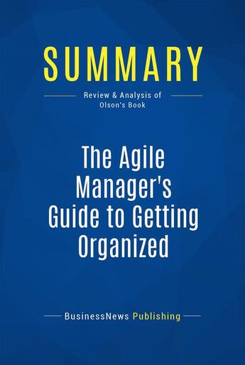 Couverture du livre « Summary: The Agile Manager's Guide to Getting Organized : Review and Analysis of Olson's Book » de Businessnews Publish aux éditions Business Book Summaries