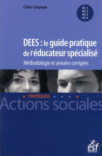 Couverture du livre « DEES ; guide pratique de l'éducateur spécialisé ; méthodologie et annales corrigées » de Celia Carpaye aux éditions Esf