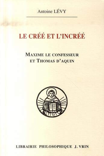 Couverture du livre « Le créé et l'incréé ; maxime le confesseur et thomas d'aquin » de Antoine Levy aux éditions Vrin