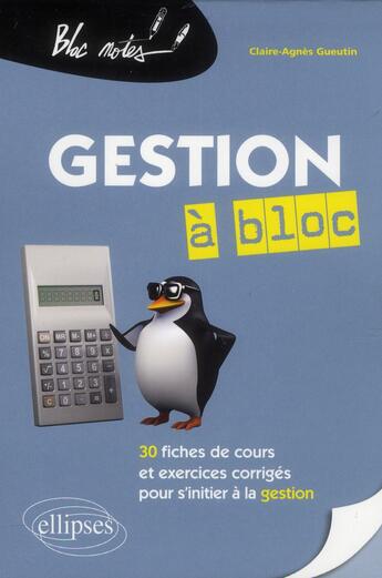 Couverture du livre « Gestion a bloc. 30 fiches et exercices corriges pour s initier a la gestion » de Gueutin Claire-Agnes aux éditions Ellipses