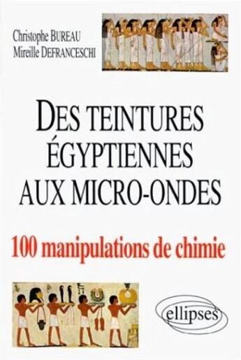 Couverture du livre « Des teintures égyptiennes à la chimie aux micro-ondes en 100 manipulations » de Christophe Bureau et Mireille Defranceschi aux éditions Ellipses