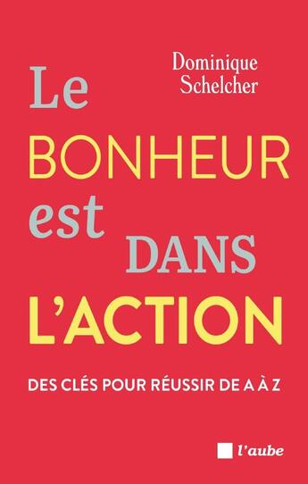 Couverture du livre « Le bonheur est dans l'action : Des clés pour réussir de A à Z » de Dominique Schelcher aux éditions Editions De L'aube