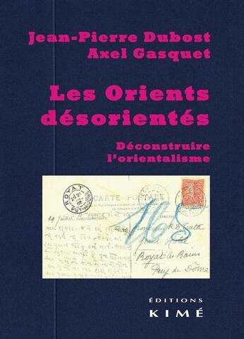 Couverture du livre « Les orients désorientés ; déconstruire l'orientalisme » de Jean-Pierre Dubost et Axel Gasquet aux éditions Kime