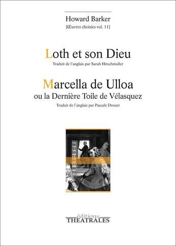 Couverture du livre « Oeuvres choisies Tome 11 ; Loth et son Dieu ; Marcella de Ulloa ou la dernière toile de Vélasquez » de Howard Barker aux éditions Theatrales