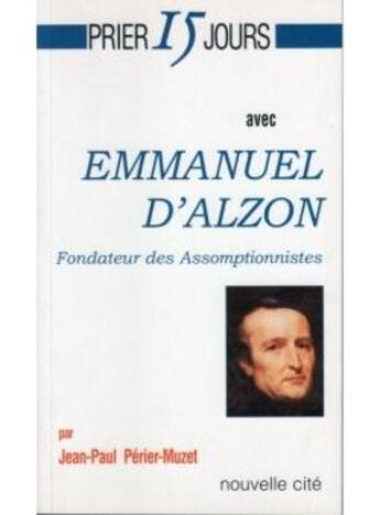 Couverture du livre « Prier 15 jours avec... : Emmanuel d'Alzon, fondateur des Assomptionnistes » de Jean-Paul Perier-Muzet aux éditions Nouvelle Cite