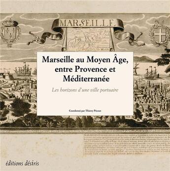 Couverture du livre « Marseille au moyen âge, entre Provence et Méditerranée ; les horizons d'une ville portuaire » de Thierry Pecout aux éditions Desiris