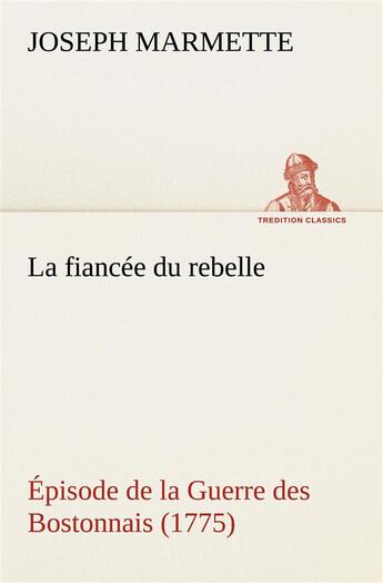 Couverture du livre « La fiancee du rebelle episode de la guerre des bostonnais, 1775 - la fiancee du rebelle episode de l » de Marmette Joseph aux éditions Tredition