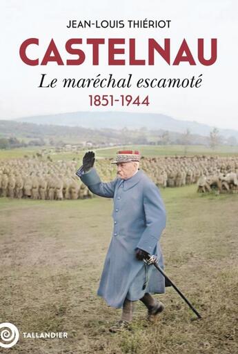 Couverture du livre « Castelnau : Le maréchal escamoté, 1851-1944 » de Jean-Louis Thieriot aux éditions Tallandier