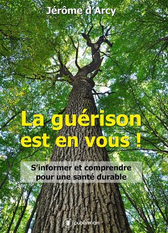 Couverture du livre « La guérison est en vous ! s'informer et comprendre pour une santé durable » de Jerome D' Arcy aux éditions Publishroom