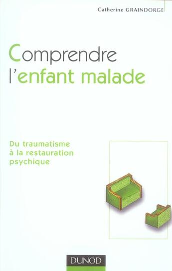 Couverture du livre « Comprendre l'enfant malade ; du traumatisme à la restauration psychique » de Catherine Graindorge aux éditions Dunod