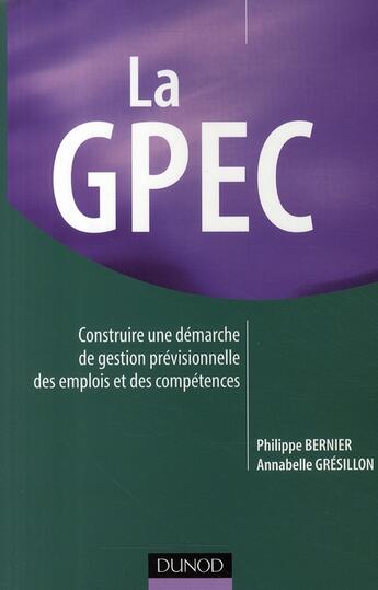 Couverture du livre « La GPEC ; construire une démarche de gestion prévisionnelle des emplois et des compétences » de Philippe Bernier et Annabelle Gresillon aux éditions Dunod