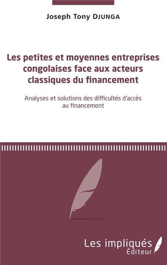 Couverture du livre « Les petites et moyennes entreprises congolaises face aux acteus classiques du financement ; analyses et solutions des difficultés d'accès au financement » de Djunga Joseph Tony aux éditions Les Impliques