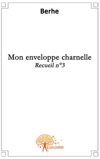 Couverture du livre « Recueil t.3 ; mon enveloppe charnelle » de Berhe Berhe aux éditions Edilivre