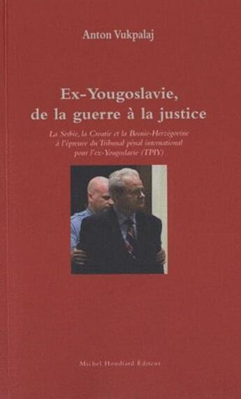 Couverture du livre « Ex-Yougoslavie, de la guerre à la justice ; la Serbie, la Croatie et la Bosnie-Herzégovine à l'épreuve du tribunal pénal international pour l'ex-Yougoslavie (TPIY) » de Anton Vukpalaj aux éditions Michel Houdiard