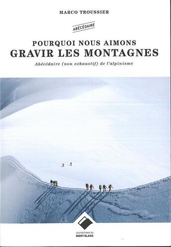 Couverture du livre « Pourquoi nous aimons gravir les montagnes ; abécédaire poétique de l'alpinisme » de Marco Troussier aux éditions Editions Du Mont-blanc