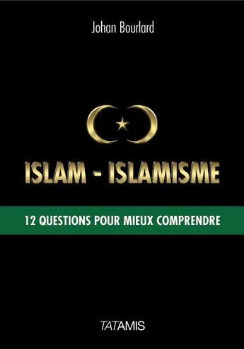 Couverture du livre « Islam-islamisme ; 12 questions pour mieux comprendre » de Johan Bourlard aux éditions Tatamis