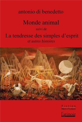 Couverture du livre « Monde animal et autres histoires ; la tendresse des innocents et autres histoires » de Antonio Di Benedetto aux éditions Atinoir