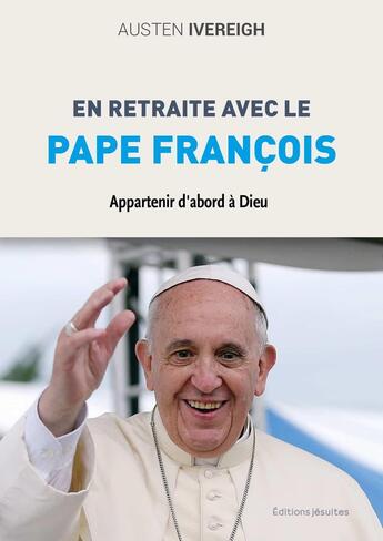 Couverture du livre « En retraite avec le pape François : Appartenir d'abord à Dieu » de Austen Ivereigh aux éditions Jesuites