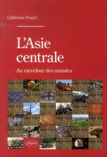 Couverture du livre « L'Asie centrale ; au carrefour des mondes » de Catherine Poujol aux éditions Ellipses