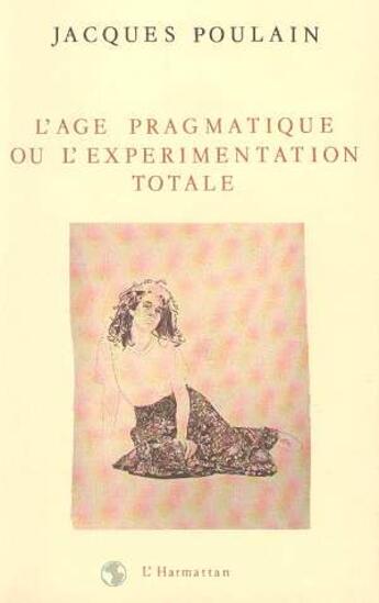 Couverture du livre « L'age pragmatique ou l'experimentation totale » de Jacques Poulain aux éditions L'harmattan
