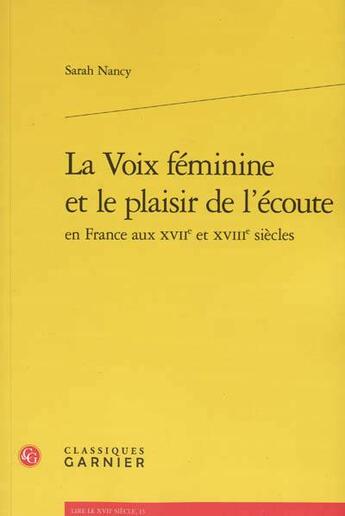 Couverture du livre « La voix féminine et le plaisir de l'ecoute en France aux XVIIe et XVIIe siècles » de Sarah Nancy aux éditions Classiques Garnier