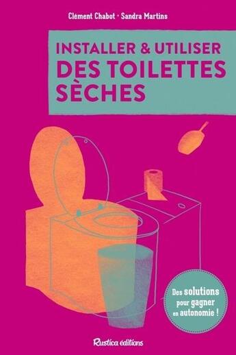 Couverture du livre « Installer et utiliser des toilettes sèches : Des solutions pour gagner en autonomie ! » de Clement Chabot et Sandra Martins aux éditions Rustica