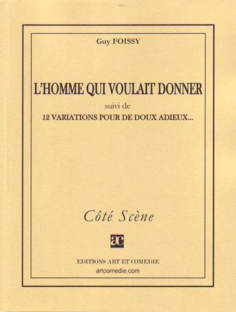 Couverture du livre « L'homme qui voulait donner ; 12 variations pour de doux adieux... » de Guy Foissy aux éditions Art Et Comedie