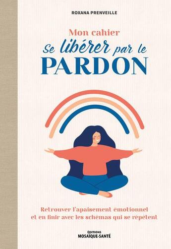 Couverture du livre « Mon cahier se libérer par le pardon : retrouver l'apaisement émotionnel et dépasser les croyances limitantes » de Roxana Prenveille aux éditions Mosaique Sante