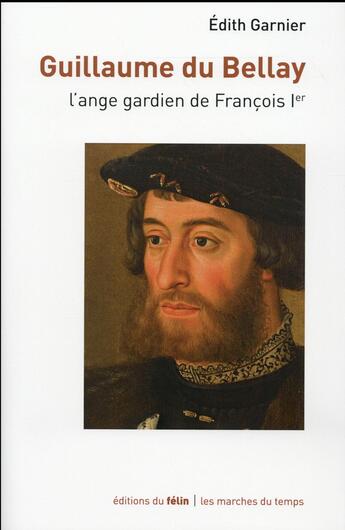 Couverture du livre « Guillaume du Bellay, l'ange gardien du roi » de Edith Garnier aux éditions Felin