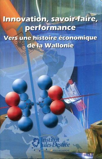 Couverture du livre « Innovation, savoir-faire, performance : vers une histoire économique de la Wallonie » de Philippe Destatte aux éditions Institut Jules Destree