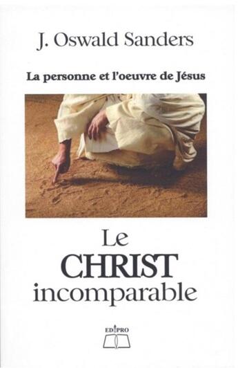 Couverture du livre « Le Christ incomparable ; la personne et l'oeuvre de Jésus » de John Oswald Sanders aux éditions Edipro