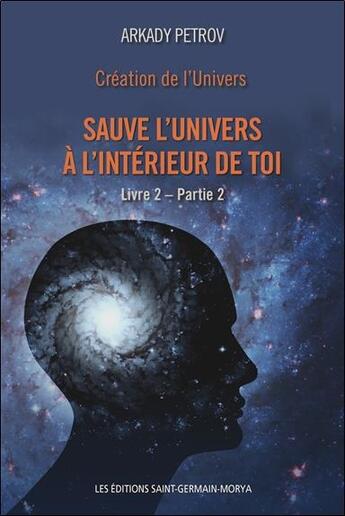 Couverture du livre « Création de l'univers, livre 2 partie 2 ; sauve l'univers à l'intérieur de toi » de Arkady Petrov aux éditions Saint Germain-morya