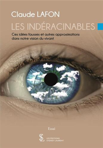 Couverture du livre « Les indéracinables ; ces idées fausses et autres approximations dans notre vision du vivant » de Claude Lafon aux éditions Sydney Laurent