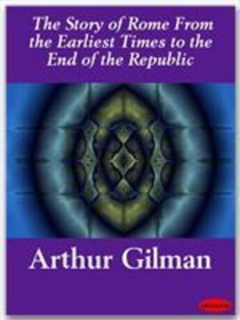 Couverture du livre « The Story of Rome From the Earliest Times to the End of the Republic » de Arthur Gilman aux éditions Ebookslib