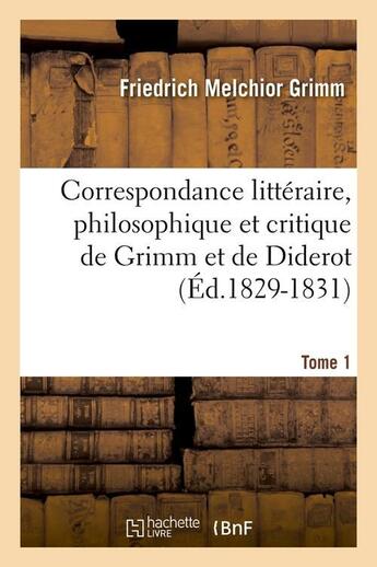 Couverture du livre « Correspondance littéraire, philosophique et critique de Grimm et de Diderot.Tome 1 (Éd.1829-1831) » de Grimm F M. aux éditions Hachette Bnf