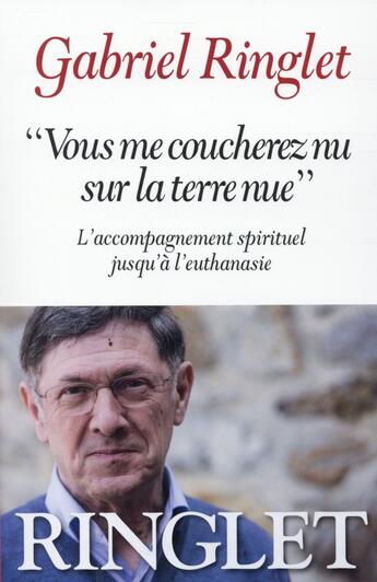 Couverture du livre « Vous me coucherez nu sur la terre nue ; l'accompagnement spirituel jusqu'à l'euthanasie » de Gabriel Ringlet aux éditions Albin Michel