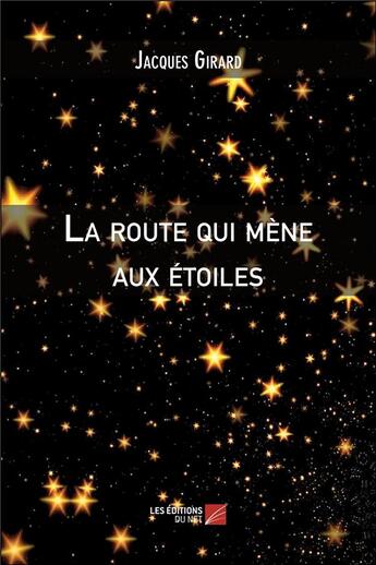 Couverture du livre « La route qui mène aux étoiles » de Jacques Girard aux éditions Editions Du Net