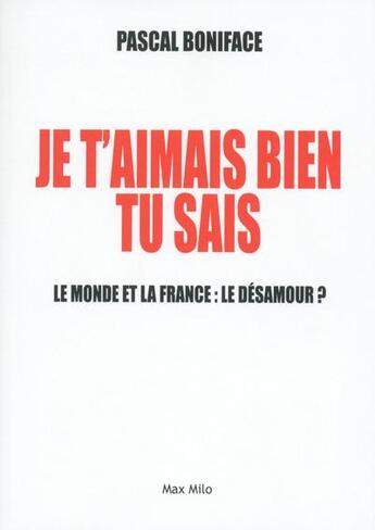 Couverture du livre « Je t'aimais bien tu sais ; le monde et la France : le désamour ? » de Pascal Boniface aux éditions Max Milo