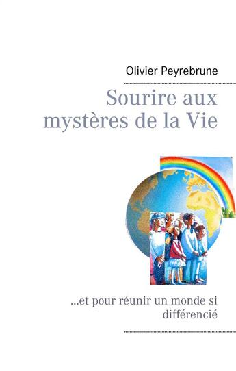 Couverture du livre « Sourire aux mystères de la vie ; ... et pour réunir un monde si différencié » de Olivier Peyrebrune aux éditions Books On Demand