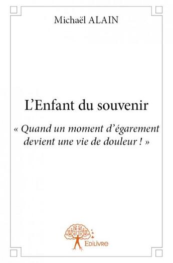 Couverture du livre « L'enfant du souvenir ; quand un moment d'égarement devient une vie de douleur ! » de Michael Alain aux éditions Edilivre