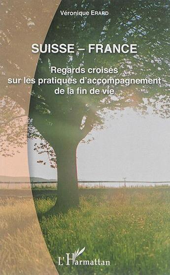 Couverture du livre « Suisse - France ; regards croisés sur les pratiques d'accompagnement de la fin de vie » de Veronique Erard aux éditions L'harmattan