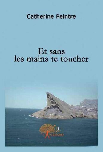 Couverture du livre « Et sans tes mains te toucher » de Catherine Peintre aux éditions Edilivre