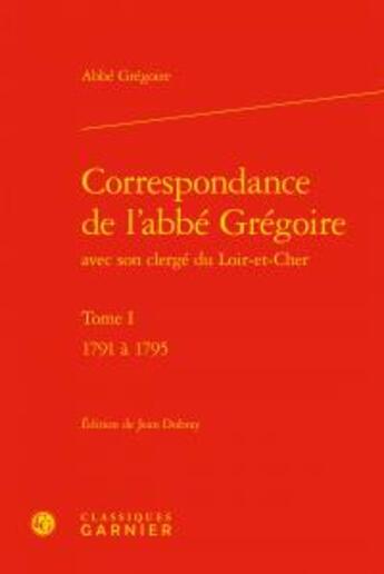 Couverture du livre « Correspondance de l'abbé Grégoire avec son clergé du Loir-et-Cher Tome 1 ; 1791 à 1795 » de Abbe Gregoire aux éditions Classiques Garnier